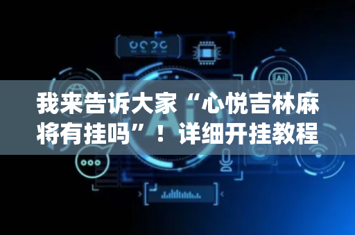 我来告诉大家“心悦吉林麻将有挂吗”！详细开挂教程（确实真的有挂)-抖音