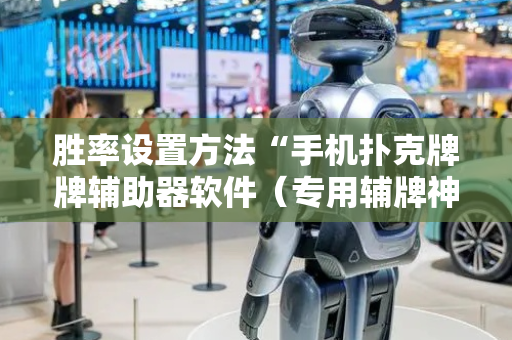 胜率设置方法“手机扑克牌牌辅助器软件（专用辅牌神器免安装）