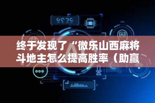 终于发现了“微乐山西麻将斗地主怎么提高胜率（助赢神器通用版）