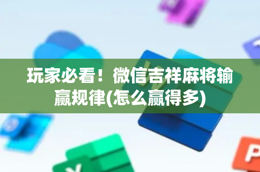 玩家必看！微信吉祥麻将输赢规律(怎么赢得多)