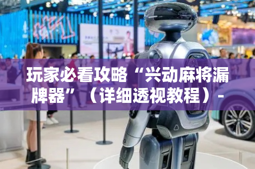 玩家必看攻略“兴动麻将漏牌器”（详细透视教程）-哔哩哔哩