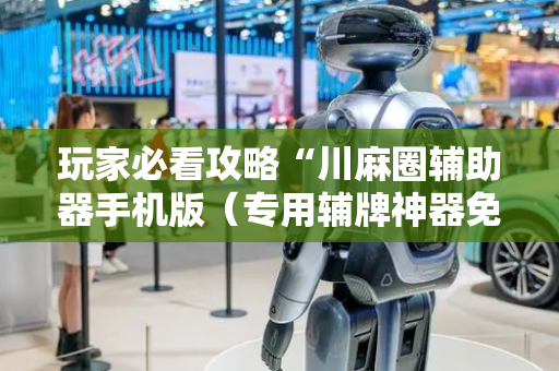 玩家必看攻略“川麻圈辅助器手机版（专用辅牌神器免安装）