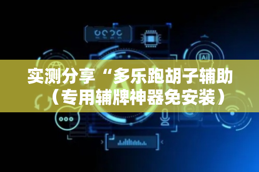 实测分享“多乐跑胡子辅助（专用辅牌神器免安装）