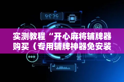 实测教程“开心麻将辅牌器购买（专用辅牌神器免安装）