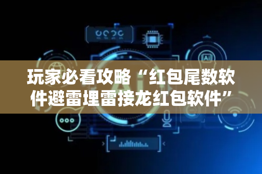 玩家必看攻略“红包尾数软件避雷埋雷接龙红包软件”（详细透视教程）-哔哩哔哩