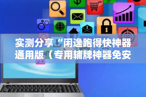 实测分享“闲逸跑得快神器通用版（专用辅牌神器免安装）