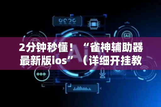 2分钟秒懂！“雀神辅助器最新版ios”（详细开挂教程）-哔哩哔哩