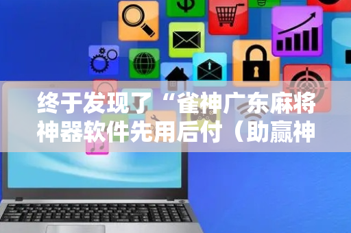 终于发现了“雀神广东麻将神器软件先用后付（助赢神器通用版）