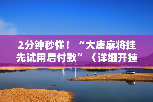2分钟秒懂！“大唐麻将挂先试用后付款”（详细开挂教程）-哔哩哔哩