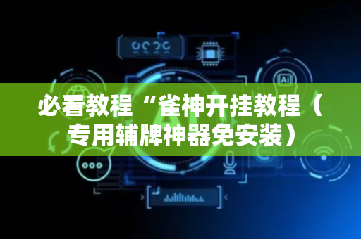 必看教程“雀神开挂教程（专用辅牌神器免安装）