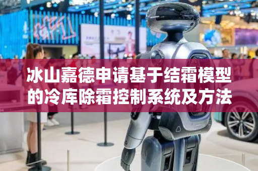 冰山嘉德申请基于结霜模型的冷库除霜控制系统及方法专利，优化除霜时机