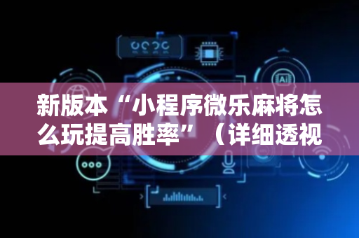 新版本“小程序微乐麻将怎么玩提高胜率”（详细透视教程）-哔哩哔哩