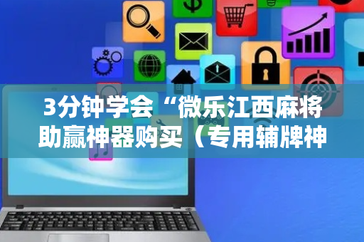 3分钟学会“微乐江西麻将助赢神器购买（专用辅牌神器免安装）