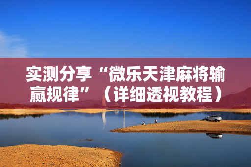 实测分享“微乐天津麻将输赢规律”（详细透视教程）-哔哩哔哩