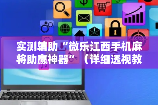 实测辅助“微乐江西手机麻将助赢神器”（详细透视教程）-哔哩哔哩