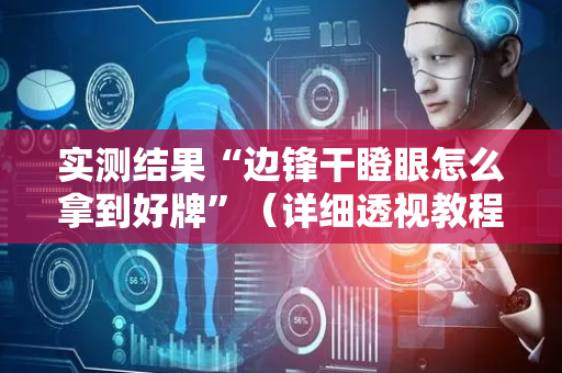 实测结果“边锋干瞪眼怎么拿到好牌”（详细透视教程）-哔哩哔哩