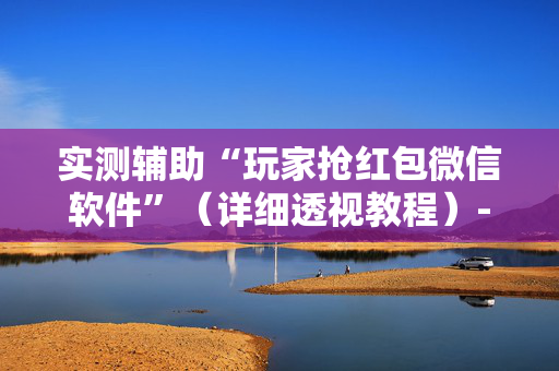 实测辅助“玩家抢红包微信软件”（详细透视教程）-哔哩哔哩