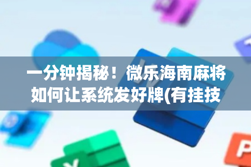 一分钟揭秘！微乐海南麻将如何让系统发好牌(有挂技巧辅助器)