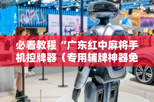 必看教程“广东红中麻将手机控牌器（专用辅牌神器免安装）