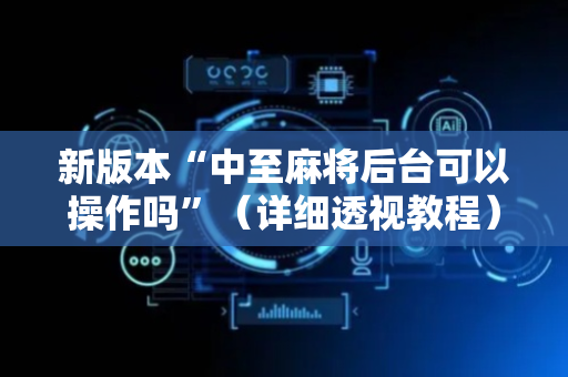 新版本“中至麻将后台可以操作吗”（详细透视教程）-哔哩哔哩