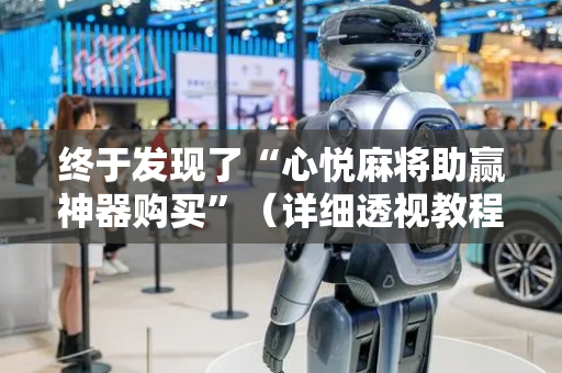 终于发现了“心悦麻将助赢神器购买”（详细透视教程）-哔哩哔哩