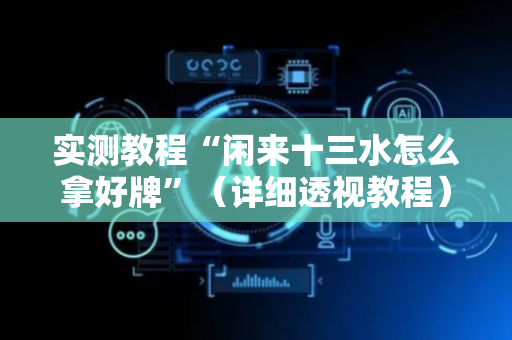 实测教程“闲来十三水怎么拿好牌”（详细透视教程）-哔哩哔哩