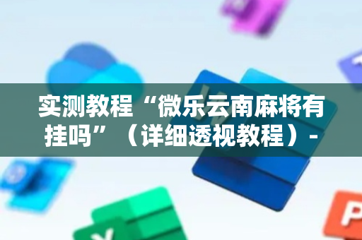 实测教程“微乐云南麻将有挂吗”（详细透视教程）-哔哩哔哩