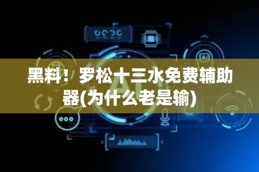 黑料！罗松十三水免费辅助器(为什么老是输)