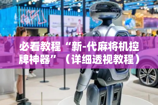必看教程“新-代麻将机控牌神器”（详细透视教程）-哔哩哔哩