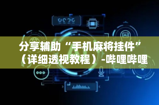 分享辅助“手机麻将挂件”（详细透视教程）-哔哩哔哩