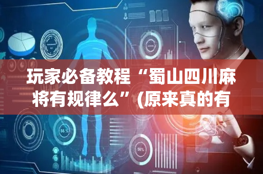 玩家必备教程“蜀山四川麻将有规律么”(原来真的有挂)-抖音