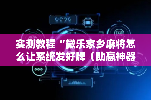实测教程“微乐家乡麻将怎么让系统发好牌（助赢神器通用版）