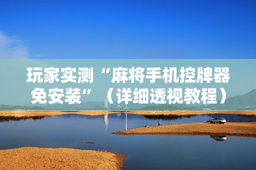 玩家实测“麻将手机控牌器免安装”（详细透视教程）-哔哩哔哩