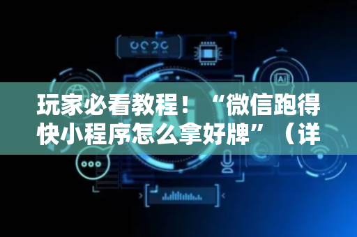 玩家必看教程！“微信跑得快小程序怎么拿好牌”（详细辅助教程）-哔哩哔哩