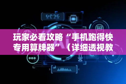 玩家必看攻略“手机跑得快专用算牌器”（详细透视教程）-哔哩哔哩