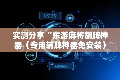 实测分享“东游麻将胡牌神器（专用辅牌神器免安装）