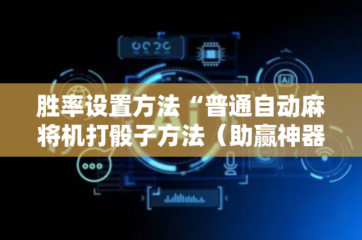 胜率设置方法“普通自动麻将机打骰子方法（助赢神器通用版）
