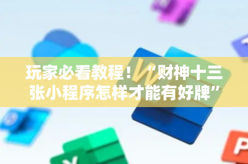 玩家必看教程！“财神十三张小程序怎样才能有好牌”（详细透视教程）-哔哩哔哩