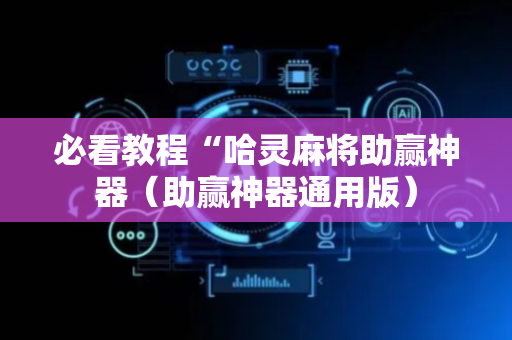 必看教程“哈灵麻将助赢神器（助赢神器通用版）