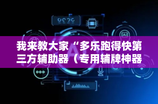 我来教大家“多乐跑得快第三方辅助器（专用辅牌神器免安装）