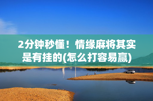 2分钟秒懂！情缘麻将其实是有挂的(怎么打容易赢)
