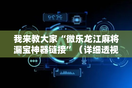 我来教大家“微乐龙江麻将漏宝神器链接”（详细透视教程）-哔哩哔哩