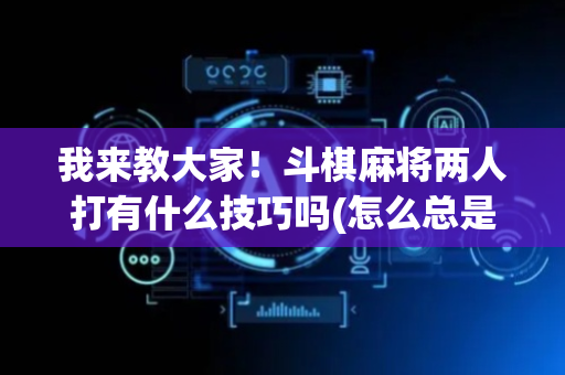 我来教大家！斗棋麻将两人打有什么技巧吗(怎么总是输)