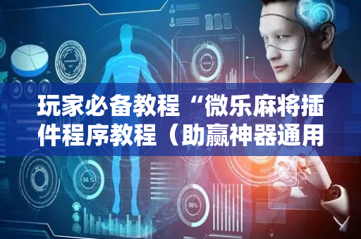 玩家必备教程“微乐麻将插件程序教程（助赢神器通用版）