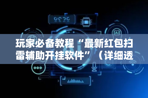 玩家必备教程“最新红包扫雷辅助开挂软件”（详细透视教程）-哔哩哔哩