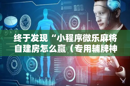 终于发现“小程序微乐麻将自建房怎么赢（专用辅牌神器免安装）