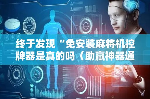终于发现“免安装麻将机控牌器是真的吗（助赢神器通用版）
