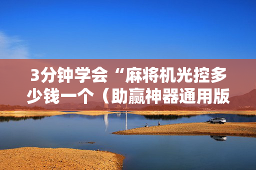 3分钟学会“麻将机光控多少钱一个（助赢神器通用版）