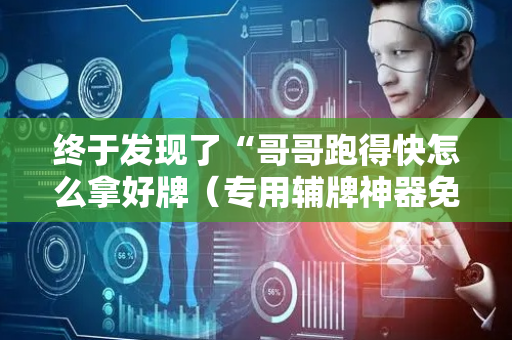终于发现了“哥哥跑得快怎么拿好牌（专用辅牌神器免安装）