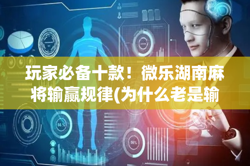 玩家必备十款！微乐湖南麻将输赢规律(为什么老是输呢)